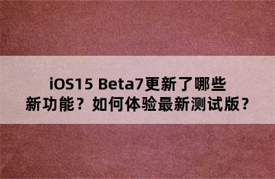 iOS15 Beta7更新了哪些新功能？如何体验最新测试版？